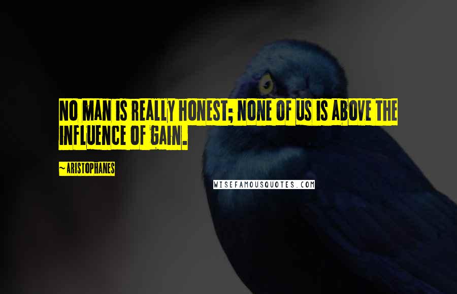 Aristophanes quotes: No man is really honest; none of us is above the influence of gain. Aristophanes quotes: No man is really honest; none of us is above the influence of gain.