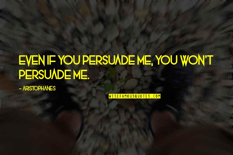 Aristophanes Quotes By Aristophanes: Even if you persuade me, you won't persuade