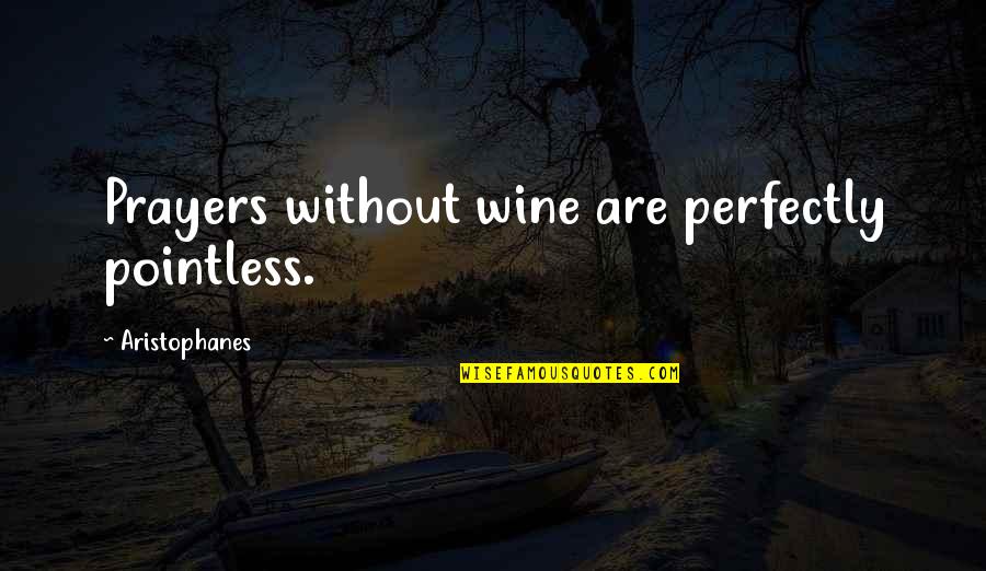 Aristophanes Quotes By Aristophanes: Prayers without wine are perfectly pointless.