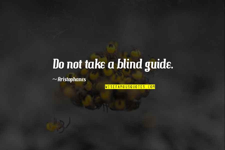 Aristophanes Quotes By Aristophanes: Do not take a blind guide.