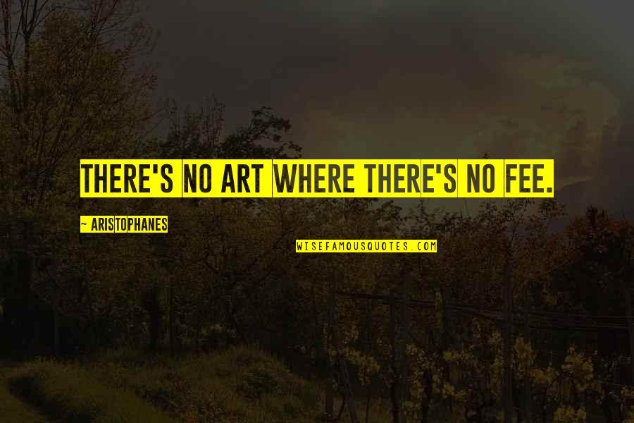 Aristophanes Quotes By Aristophanes: There's no art where there's no fee.
