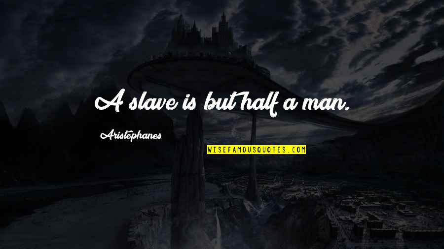 Aristophanes Quotes By Aristophanes: A slave is but half a man.
