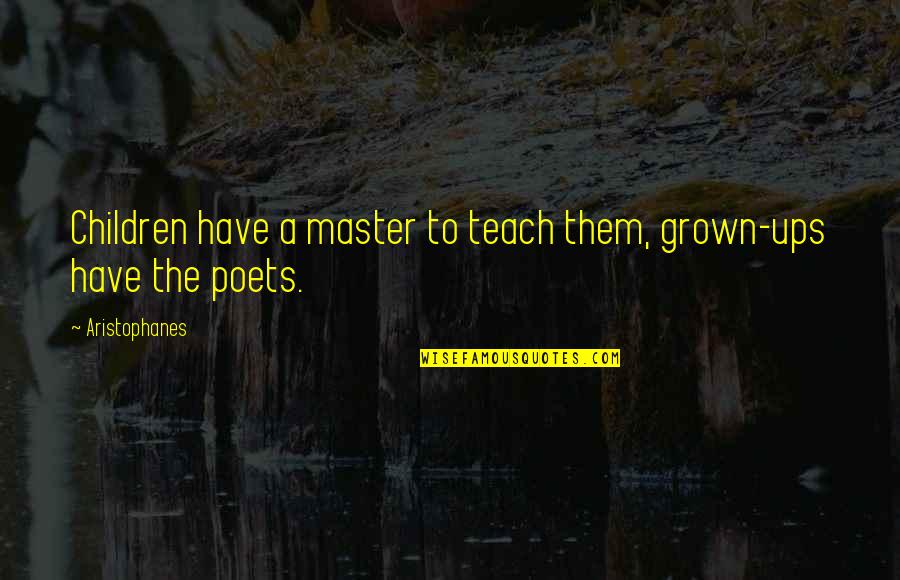 Aristophanes Quotes By Aristophanes: Children have a master to teach them, grown-ups