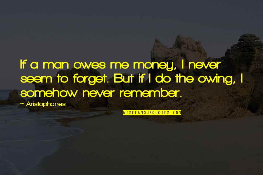 Aristophanes Quotes By Aristophanes: If a man owes me money, I never