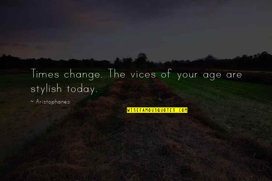 Aristophanes Quotes By Aristophanes: Times change. The vices of your age are