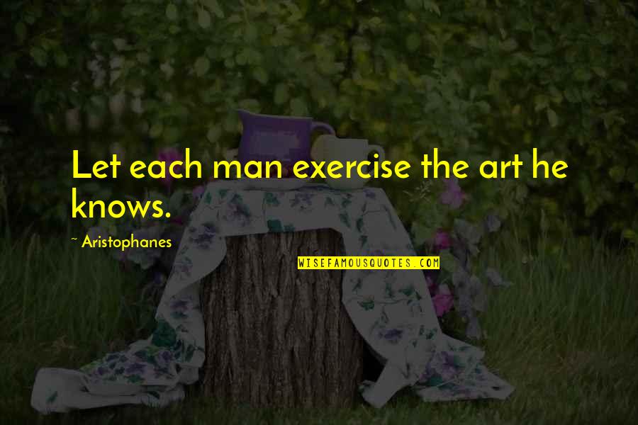 Aristophanes Quotes By Aristophanes: Let each man exercise the art he knows.