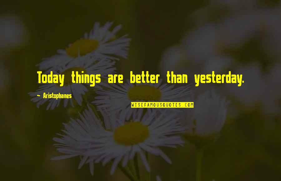 Aristophanes Quotes By Aristophanes: Today things are better than yesterday.