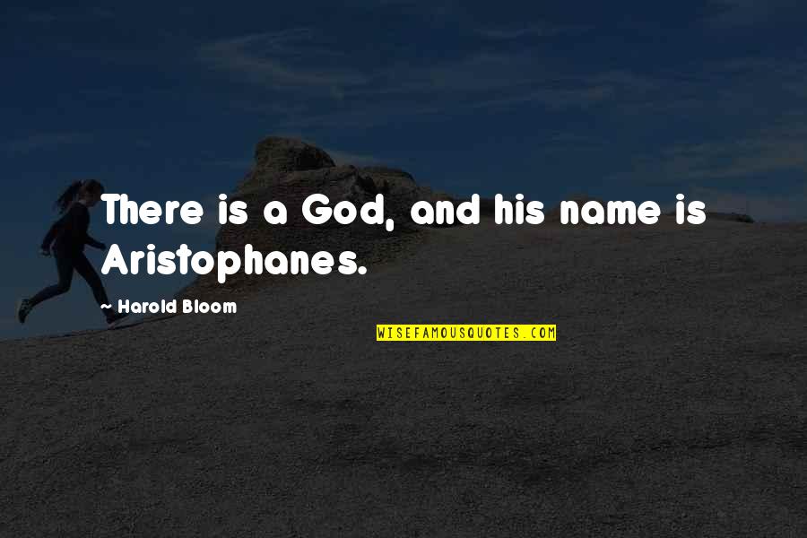 Aristophanes Quotes By Harold Bloom: There is a God, and his name is Aristophanes Quotes By Harold Bloom: There is a God, and his name is