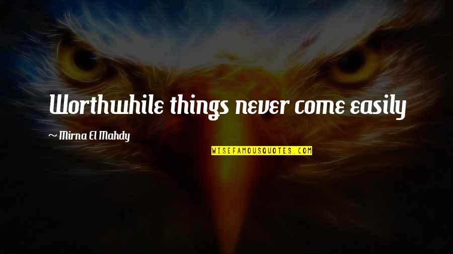 Aristophanic Comedy Quotes By Mirna El Mahdy: Worthwhile things never come easily
