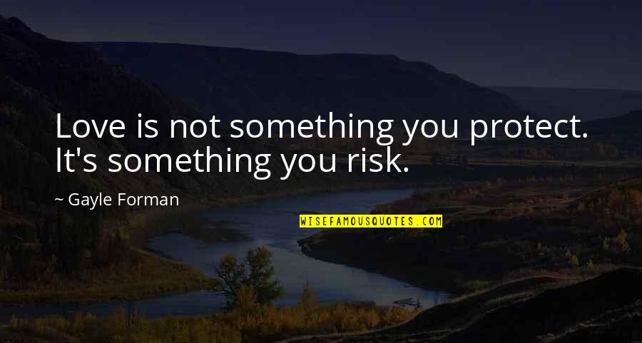 Aristos Achaion Quotes By Gayle Forman: Love is not something you protect. It's something Aristos Achaion Quotes By Gayle Forman: Love is not something you protect. It's something