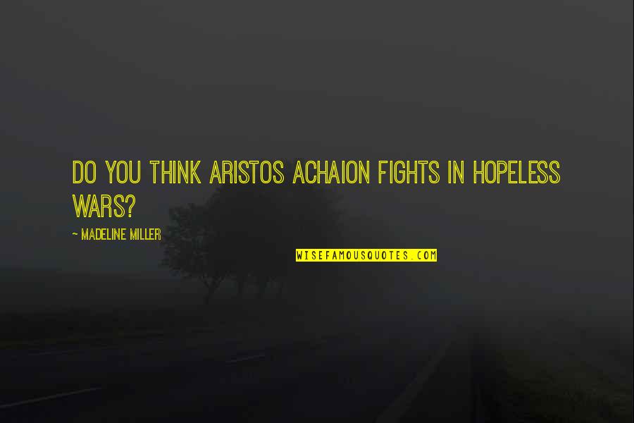 Aristos Achaion Quotes By Madeline Miller: Do you think Aristos Achaion fights in hopeless Aristos Achaion Quotes By Madeline Miller: Do you think Aristos Achaion fights in hopeless