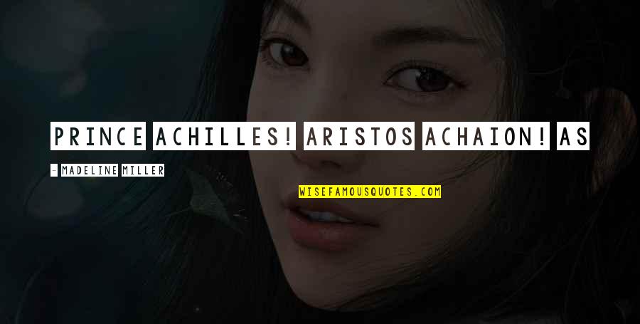 Aristos Quotes By Madeline Miller: Prince Achilles! Aristos Achaion! As Aristos Quotes By Madeline Miller: Prince Achilles! Aristos Achaion! As