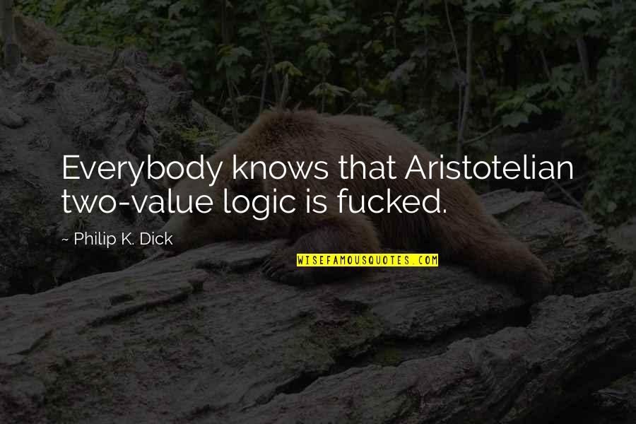 Aristotelian Quotes By Philip K. Dick: Everybody knows that Aristotelian two-value logic is fucked.
