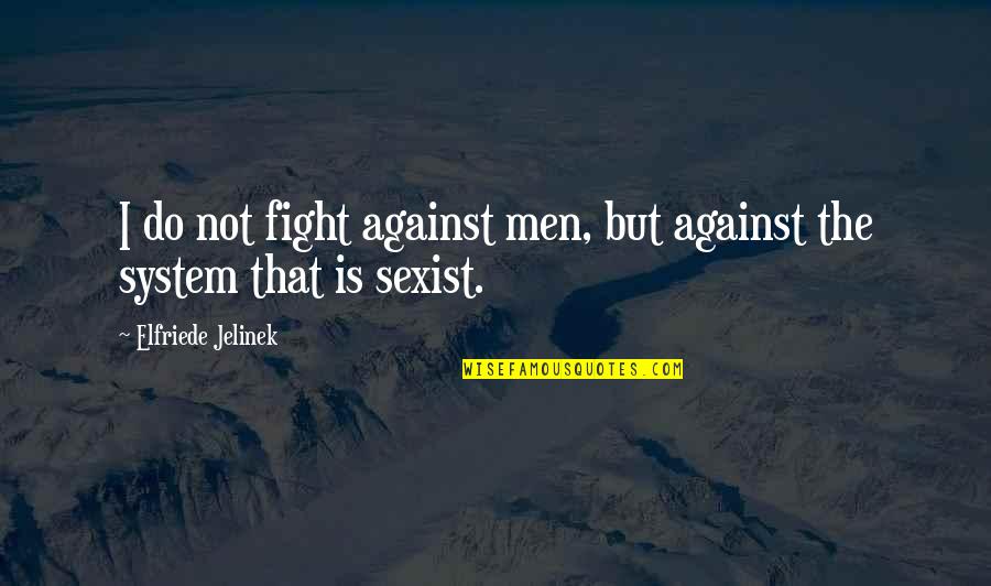 Aristotle Acorn Quotes By Elfriede Jelinek: I do not fight against men, but against