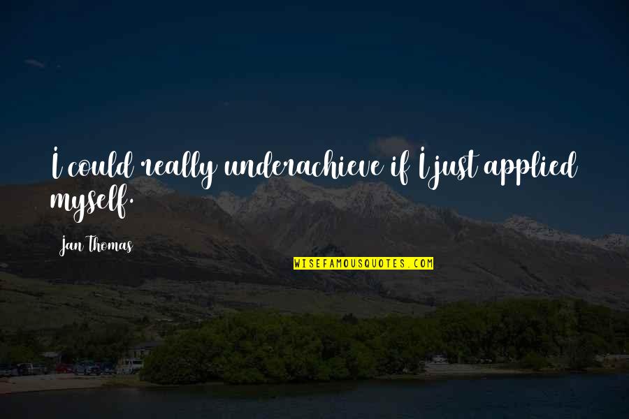 Aristotle And Dante Discover The Secrets Of The Universe Quotes By Jan Thomas: I could really underachieve if I just applied