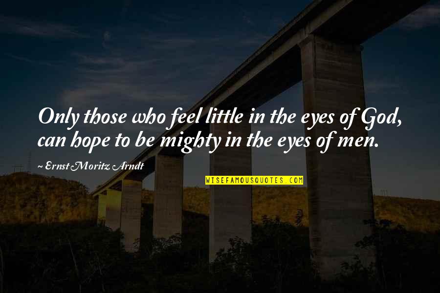 Aristotle Civic Virtue Quotes By Ernst Moritz Arndt: Only those who feel little in the eyes