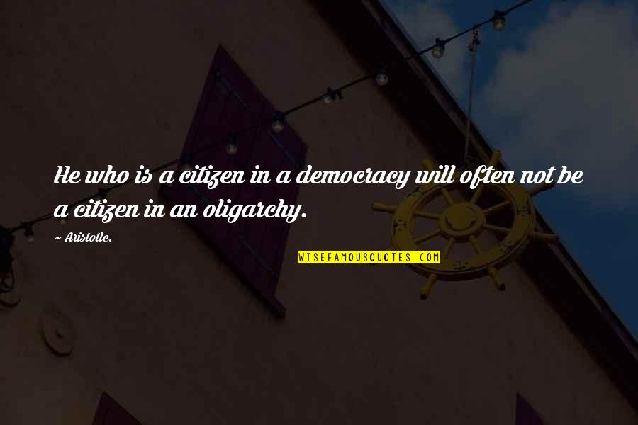 Aristotle Democracy And Oligarchy Quotes By Aristotle.: He who is a citizen in a democracy