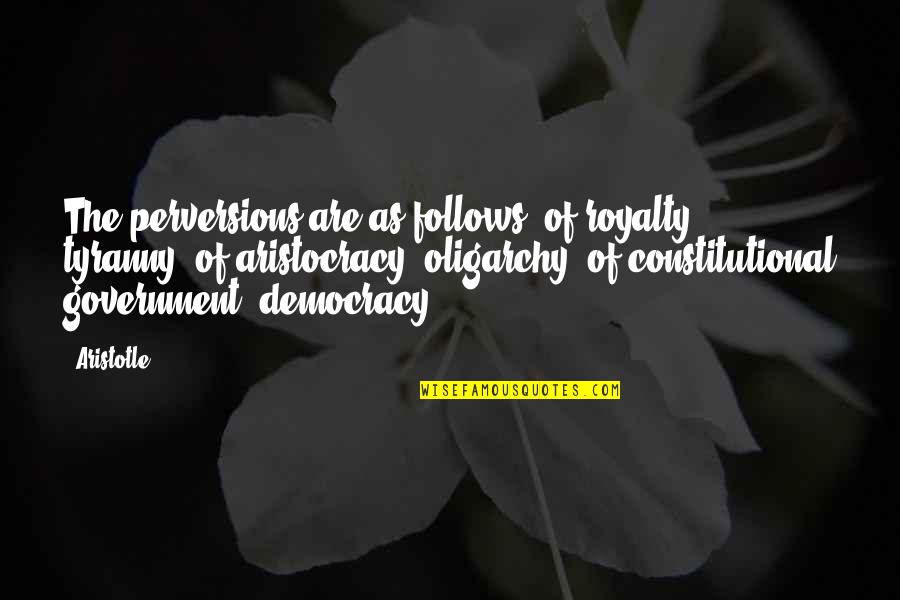 Aristotle Democracy And Oligarchy Quotes By Aristotle.: The perversions are as follows: of royalty, tyranny;