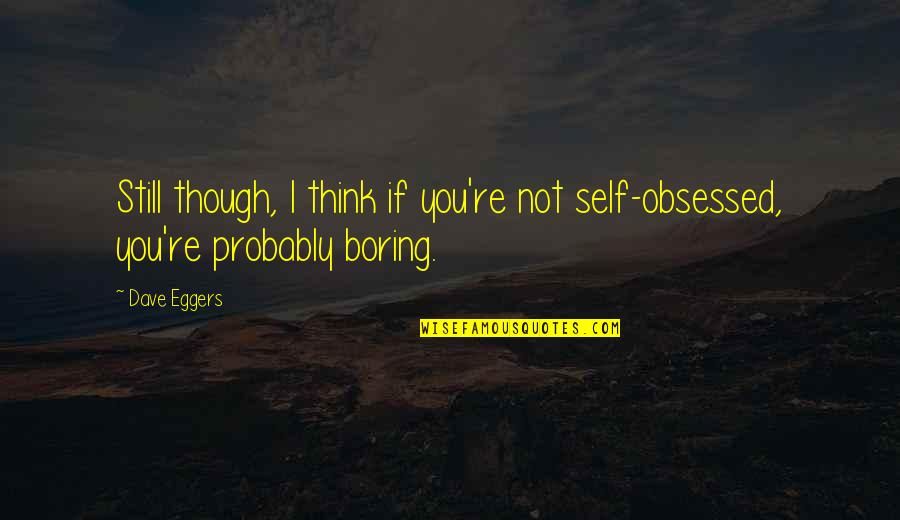 Aristotle Greatness Quote Quotes By Dave Eggers: Still though, I think if you're not self-obsessed,