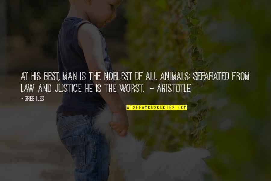 Aristotle Justice Quotes By Greg Iles: At his best, man is the noblest of