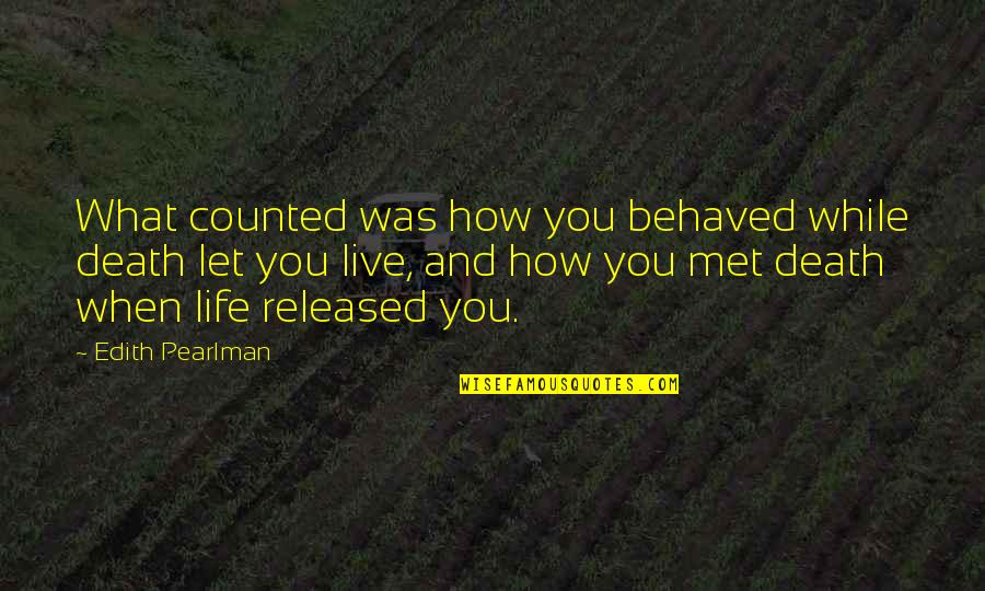 Aristotle Mendoza Quotes By Edith Pearlman: What counted was how you behaved while death Aristotle Mendoza Quotes By Edith Pearlman: What counted was how you behaved while death