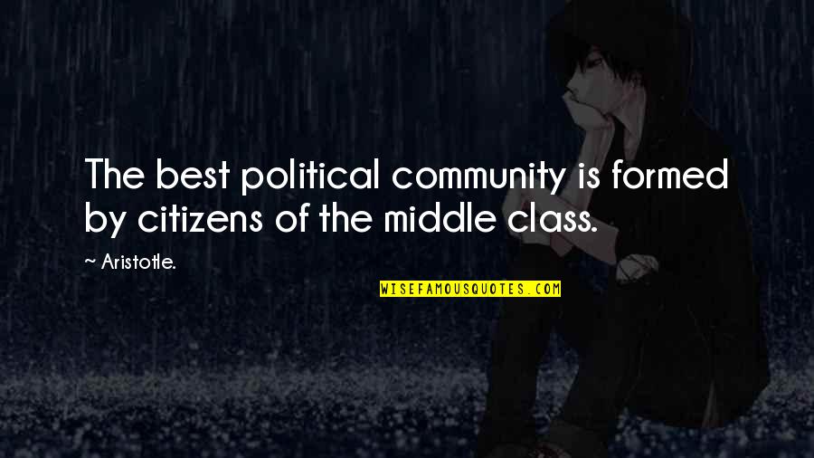 Aristotle Middle Class Quotes By Aristotle.: The best political community is formed by citizens