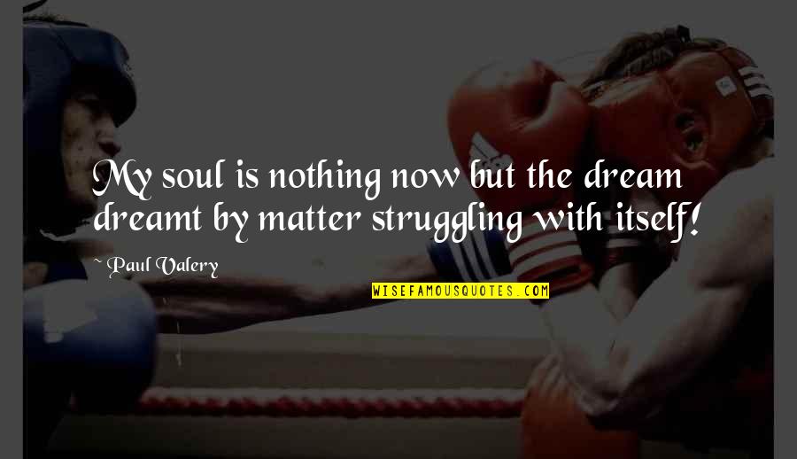 Aristotle Middle Class Quotes By Paul Valery: My soul is nothing now but the dream