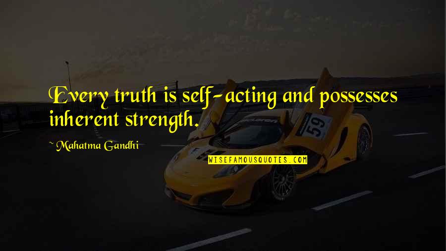 Aristotle Mind Body Quotes By Mahatma Gandhi: Every truth is self-acting and possesses inherent strength.