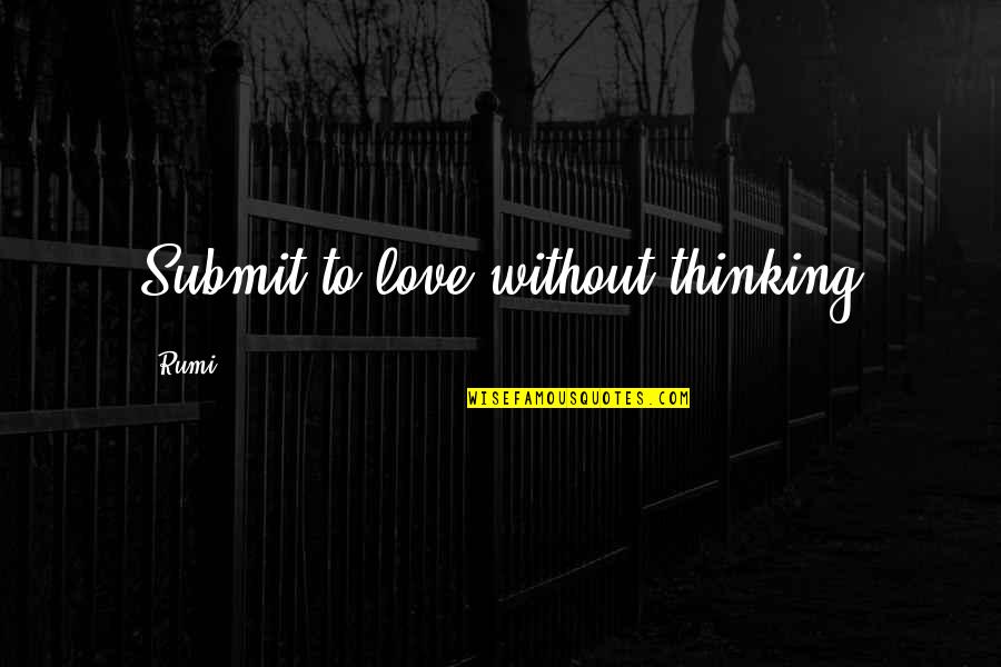 Aristotle Mind Body Quotes By Rumi: Submit to love without thinking