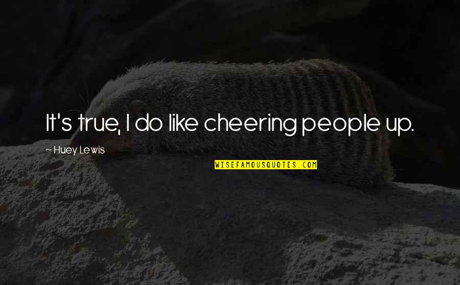 Aristotle Nurture Quotes By Huey Lewis: It's true, I do like cheering people up.