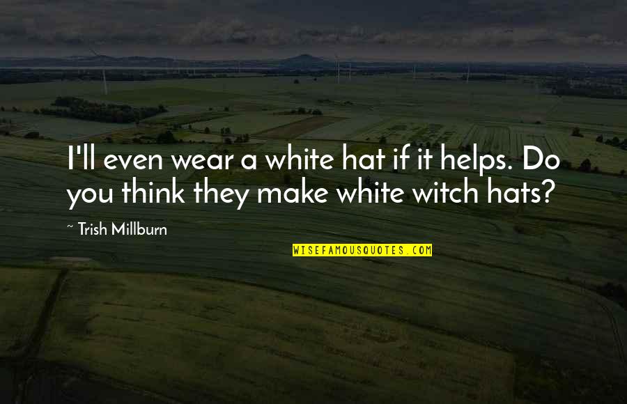 Aristotle Nurture Quotes By Trish Millburn: I'll even wear a white hat if it