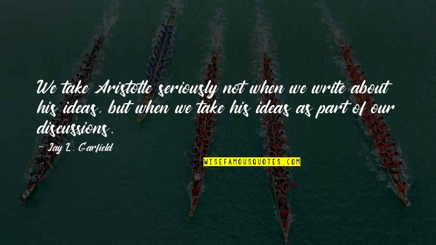 Aristotle On Writing Quotes By Jay L. Garfield: We take Aristotle seriously not when we write