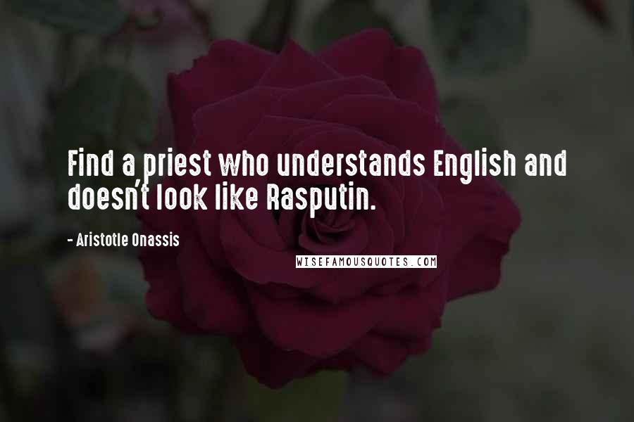 Aristotle Onassis quotes: Find a priest who understands English and doesn't look like Rasputin.
