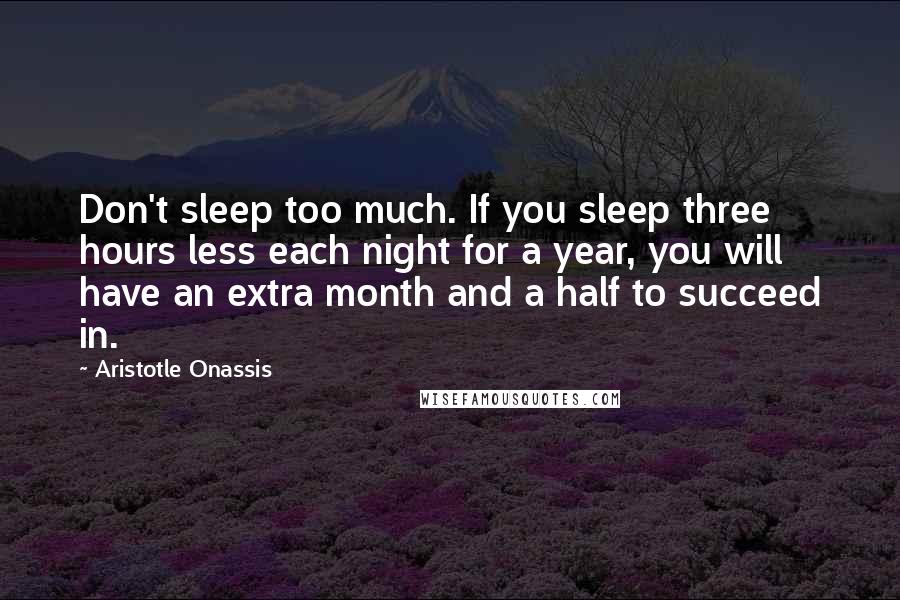 Aristotle Onassis quotes: Don't sleep too much. If you sleep three hours less each night for a year, you will have an extra month and a half to succeed in. Aristotle Onassis quotes: Don't sleep too much. If you sleep three hours less each night for a year, you will have an extra month and a half to succeed in.
