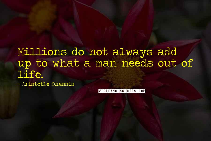 Aristotle Onassis quotes: Millions do not always add up to what a man needs out of life.