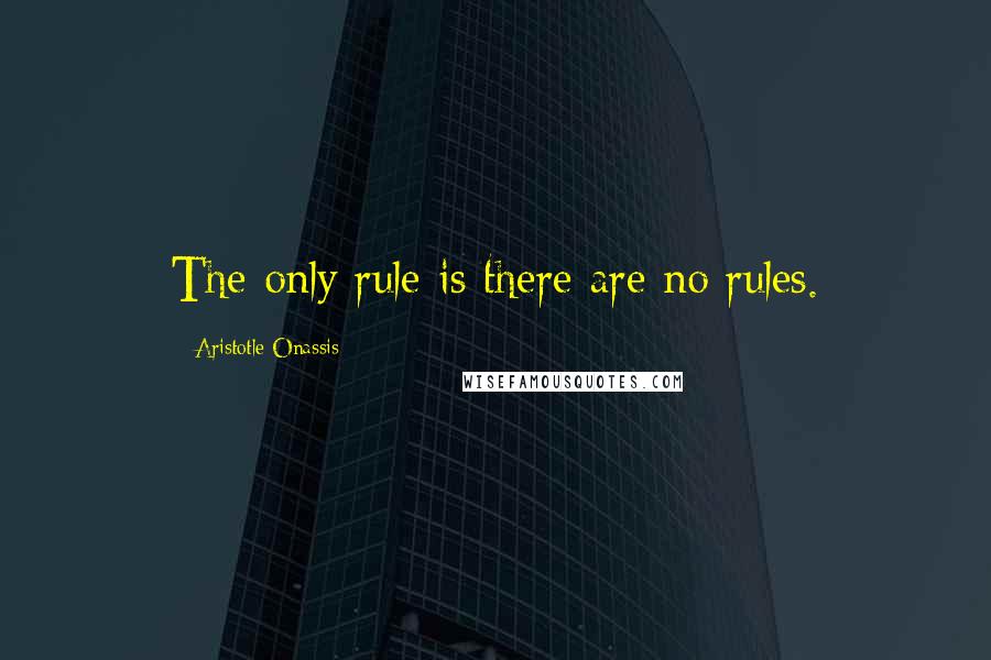 Aristotle Onassis quotes: The only rule is there are no rules.