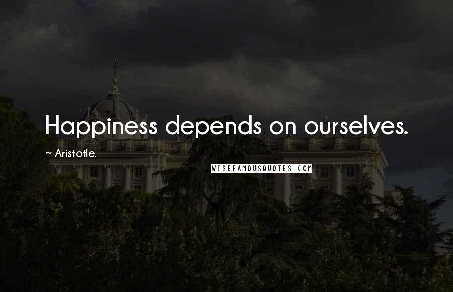 Aristotle. quotes: Happiness depends on ourselves.