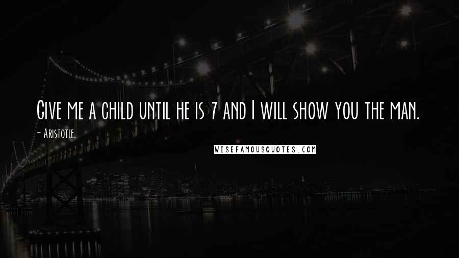 Aristotle. quotes: Give me a child until he is 7 and I will show you the man.