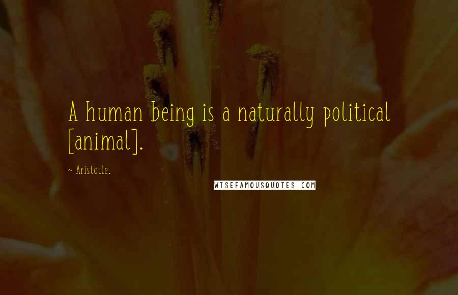 Aristotle. quotes: A human being is a naturally political [animal].