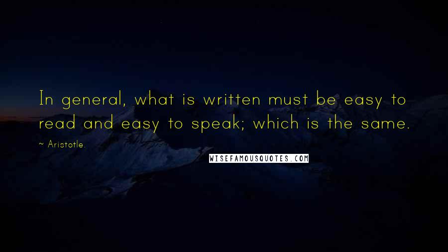 Aristotle. quotes: In general, what is written must be easy to read and easy to speak; which is the same.