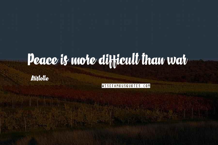 Aristotle. quotes: Peace is more difficult than war.
