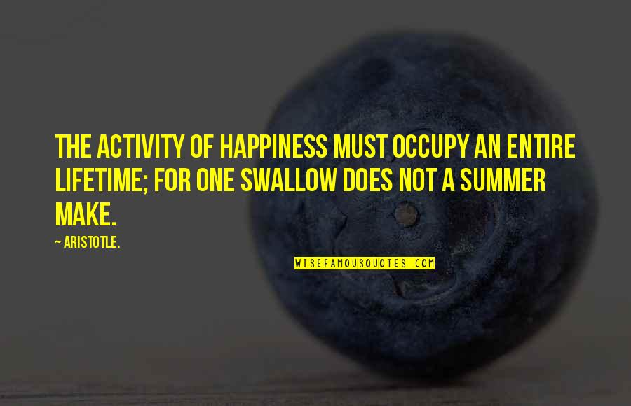 Aristotle Swallow Quotes By Aristotle.: The activity of happiness must occupy an entire