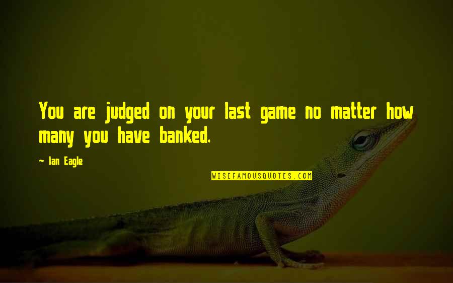Aristotle Swallow Quotes By Ian Eagle: You are judged on your last game no