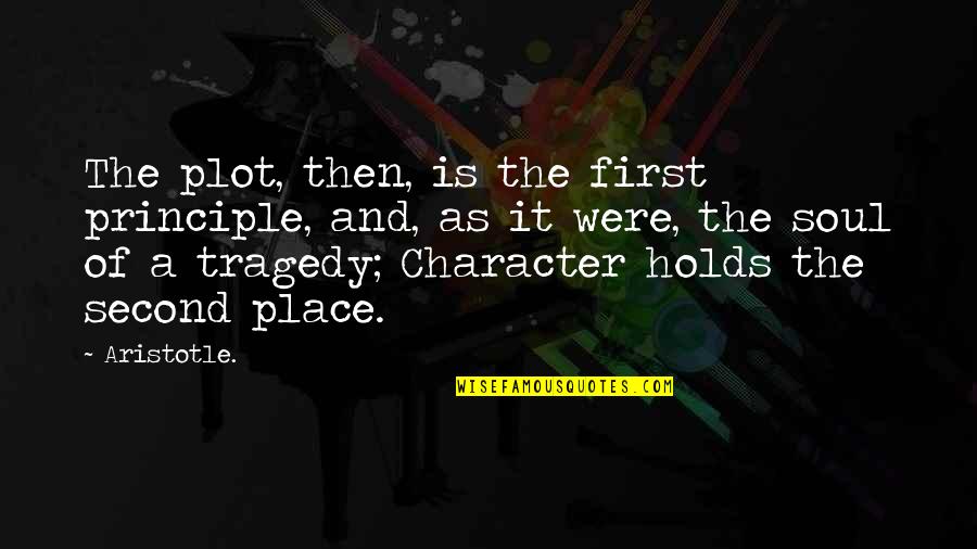 Aristotle Tragedy Quotes By Aristotle.: The plot, then, is the first principle, and,