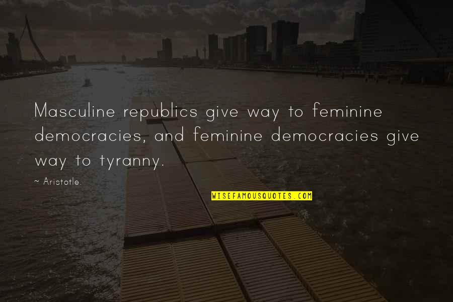 Aristotle Tyranny Quotes By Aristotle.: Masculine republics give way to feminine democracies, and Aristotle Tyranny Quotes By Aristotle.: Masculine republics give way to feminine democracies, and