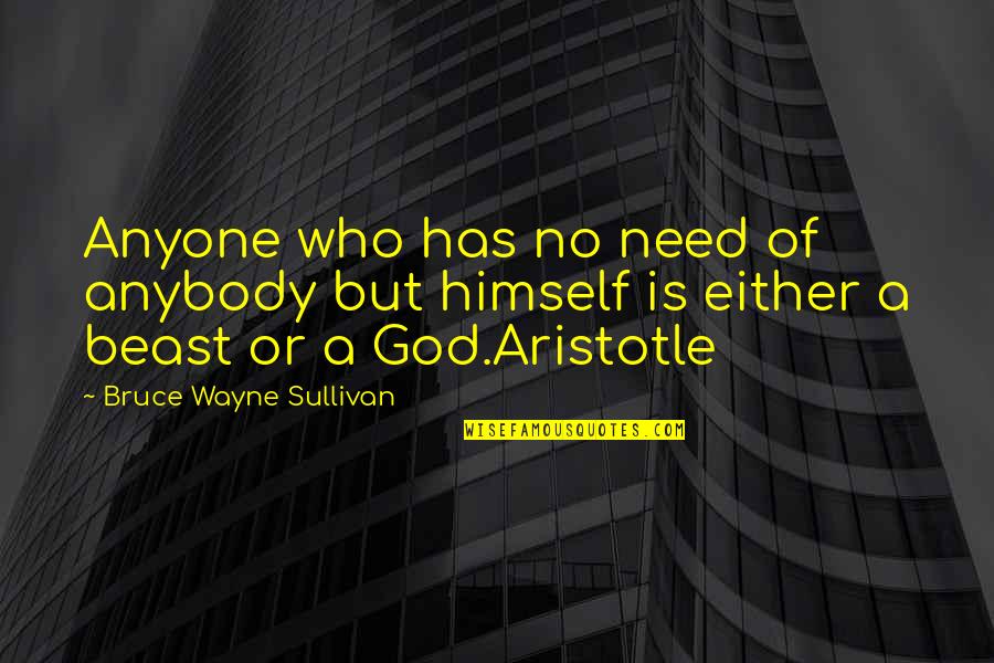 Aristotle Work Quotes By Bruce Wayne Sullivan: Anyone who has no need of anybody but Aristotle Work Quotes By Bruce Wayne Sullivan: Anyone who has no need of anybody but