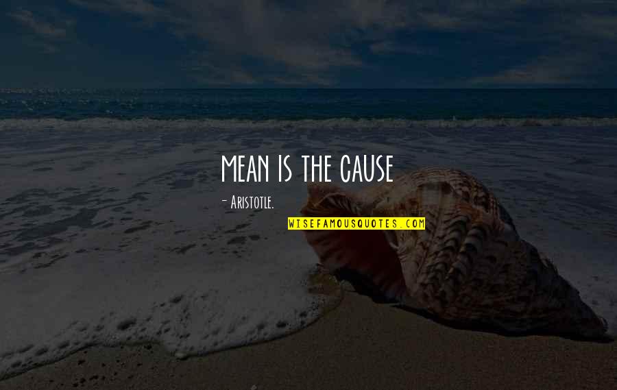 Aristotle's Quotes By Aristotle.: mean is the cause