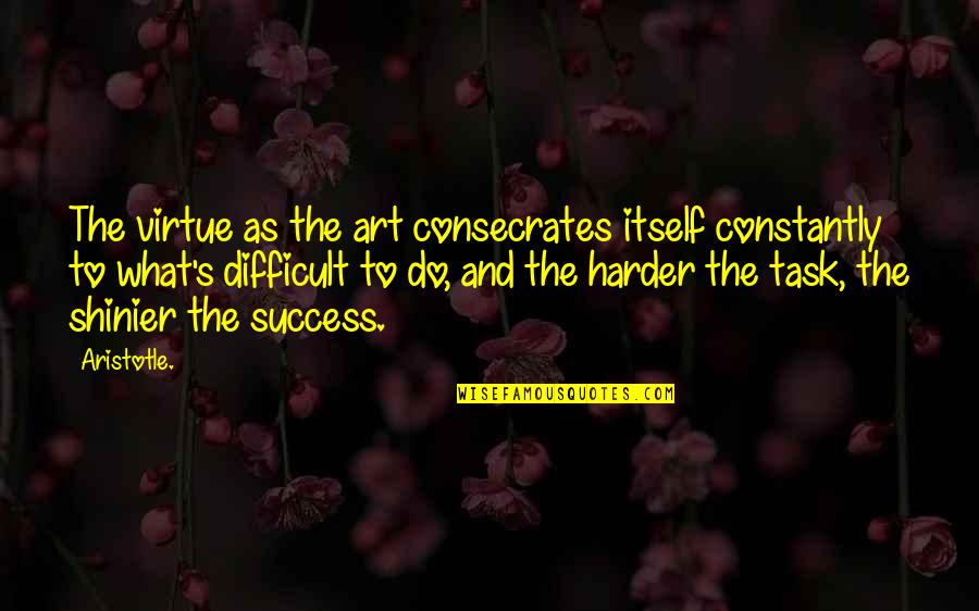 Aristotle's Quotes By Aristotle.: The virtue as the art consecrates itself constantly