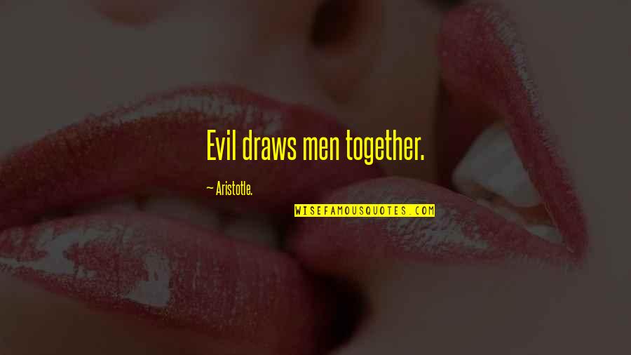 Aristotle's Quotes By Aristotle.: Evil draws men together.