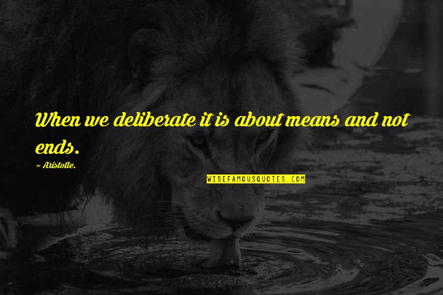 Aristotle's Quotes By Aristotle.: When we deliberate it is about means and